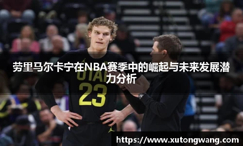 劳里马尔卡宁在NBA赛季中的崛起与未来发展潜力分析