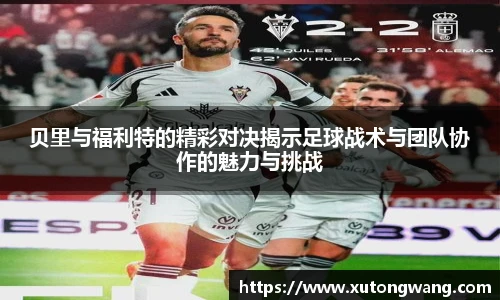 贝里与福利特的精彩对决揭示足球战术与团队协作的魅力与挑战