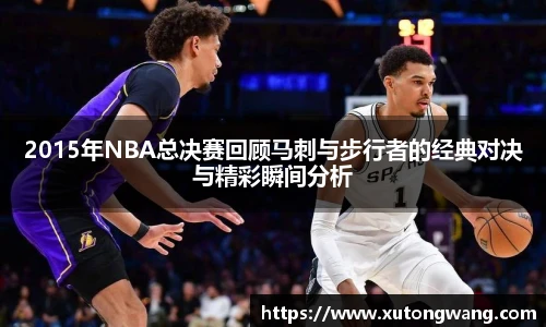 2015年NBA总决赛回顾马刺与步行者的经典对决与精彩瞬间分析