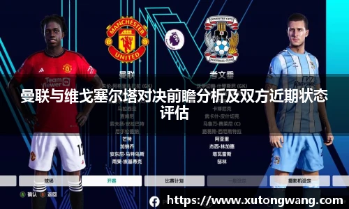 曼联与维戈塞尔塔对决前瞻分析及双方近期状态评估