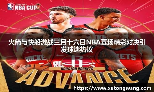 火箭与快船激战三月十六日NBA赛场精彩对决引发球迷热议