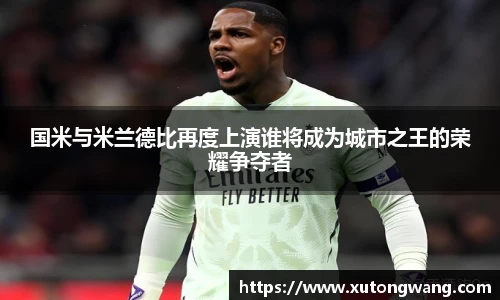 国米与米兰德比再度上演谁将成为城市之王的荣耀争夺者