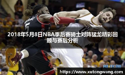 2018年5月8日NBA季后赛骑士对阵猛龙精彩回顾与赛后分析