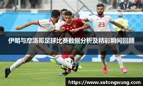 伊朗与摩洛哥足球比赛数据分析及精彩瞬间回顾