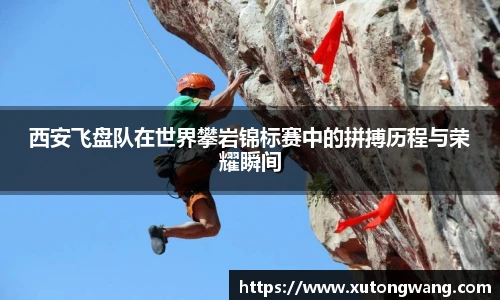 西安飞盘队在世界攀岩锦标赛中的拼搏历程与荣耀瞬间