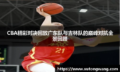 CBA精彩对决回放广东队与吉林队的巅峰对抗全景回顾