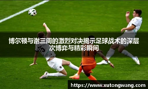 博尔顿与谢三周的激烈对决揭示足球战术的深层次博弈与精彩瞬间